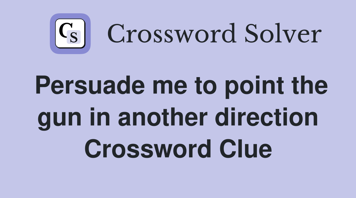 Persuade me to point the gun in another direction Crossword Clue