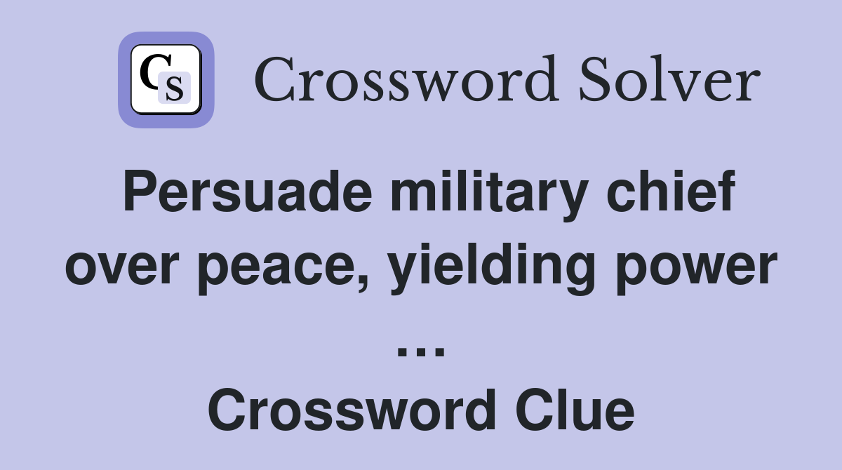 Persuade military chief over peace, yielding power … Crossword Clue