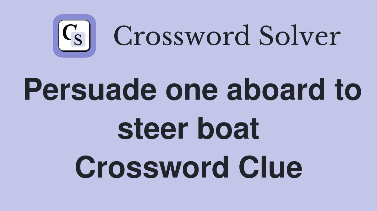 Persuade one aboard to steer boat Crossword Clue