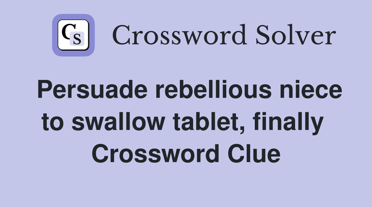 Persuade rebellious niece to swallow tablet, finally  Crossword Clue