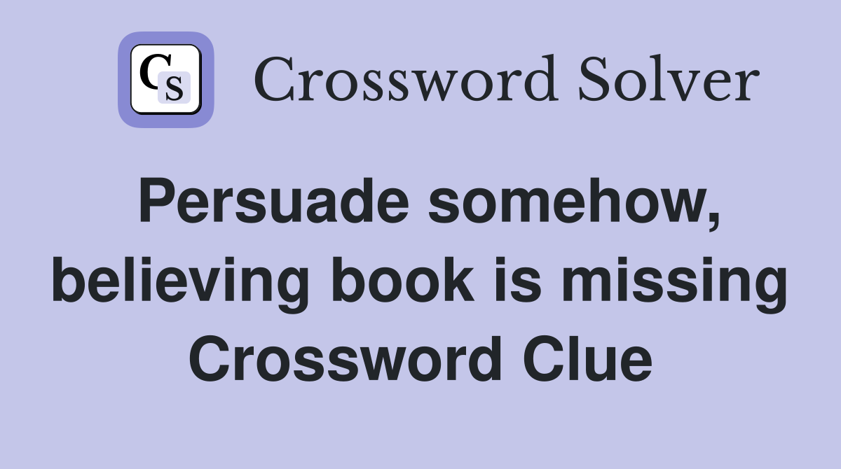 Persuade somehow, believing book is missing Crossword Clue