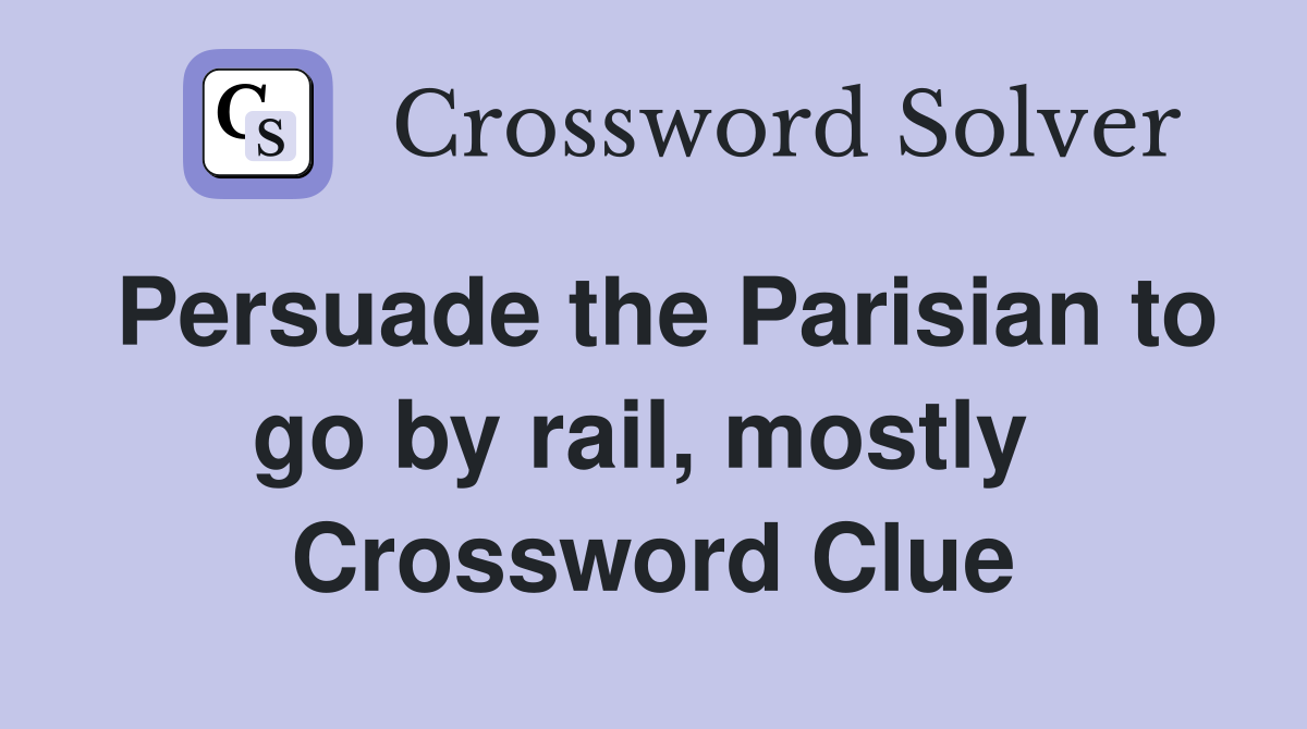 Persuade the Parisian to go by rail, mostly  Crossword Clue