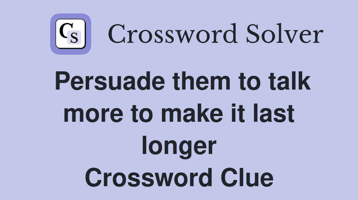 Persuade them to talk more to make it last longer Crossword Clue