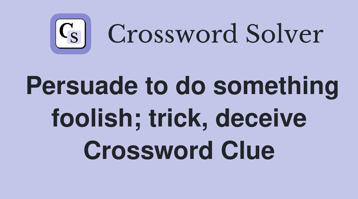 Persuade to do something foolish; trick, deceive Crossword Clue