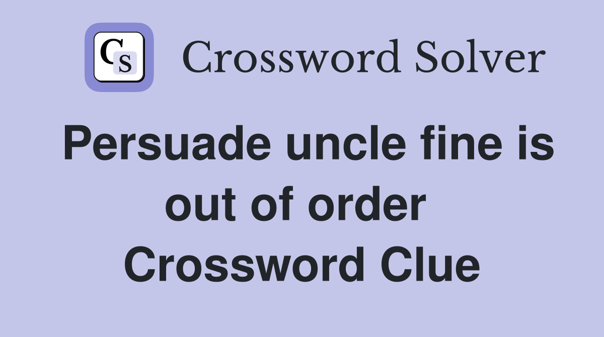 Persuade uncle fine is out of order  Crossword Clue