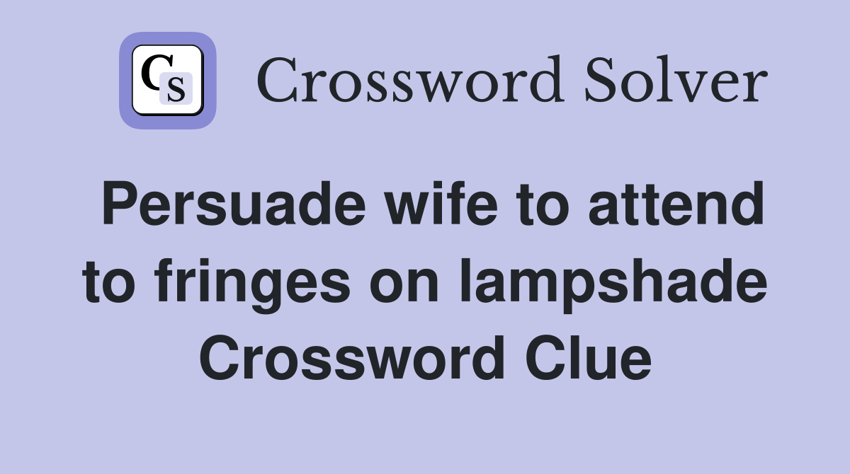 Persuade wife to attend to fringes on lampshade Crossword Clue