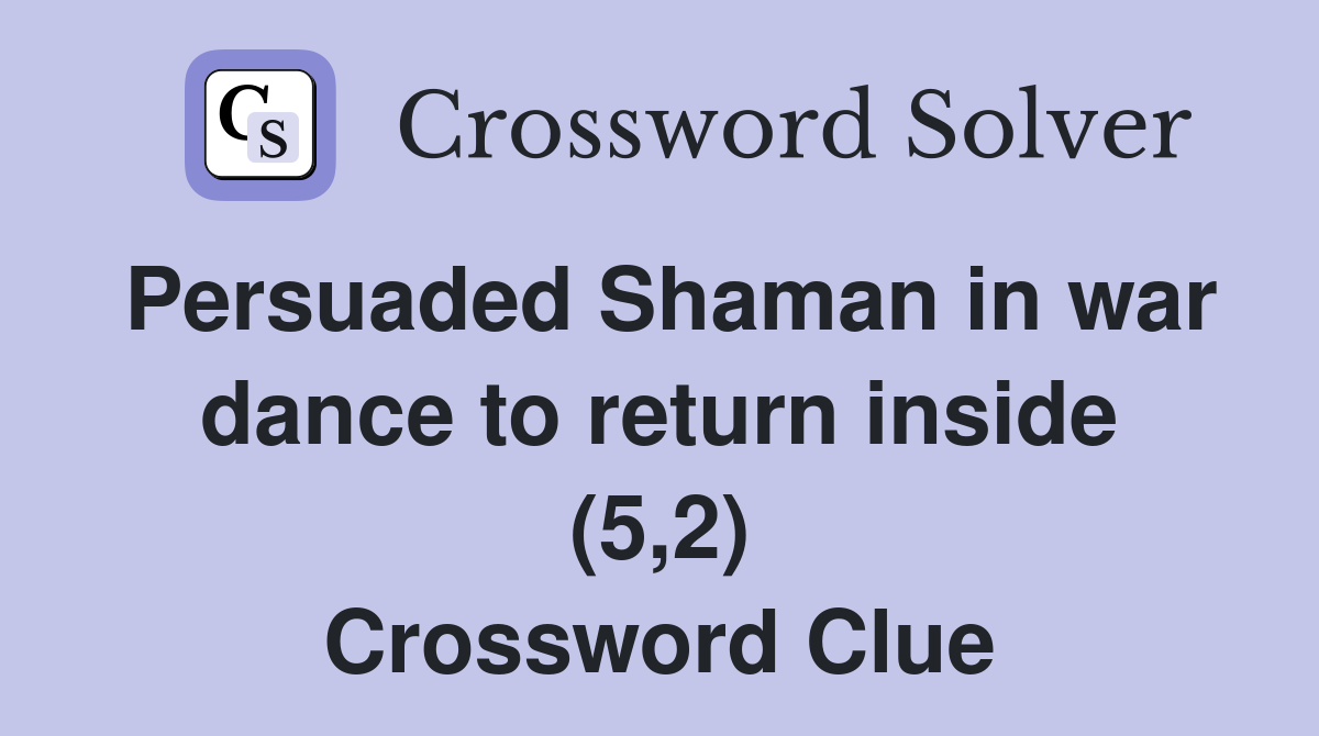 Persuaded Shaman in war dance to return inside (5,2) Crossword Clue