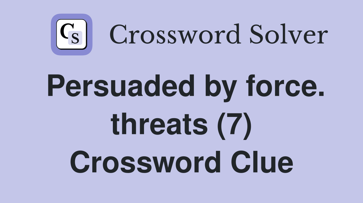 Persuaded by force. threats (7) Crossword Clue