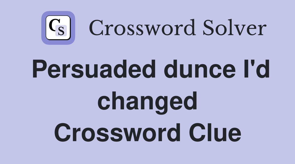 Persuaded dunce I'd changed Crossword Clue