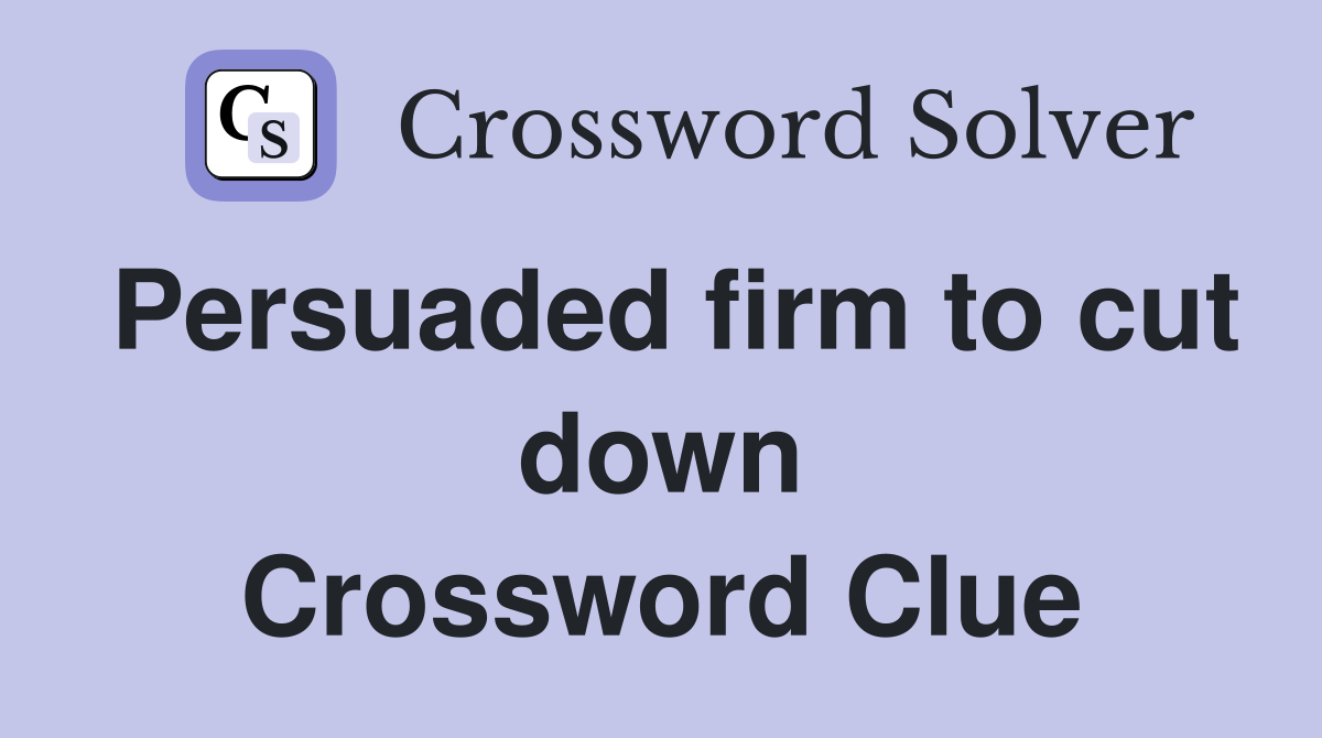 Persuaded firm to cut down Crossword Clue