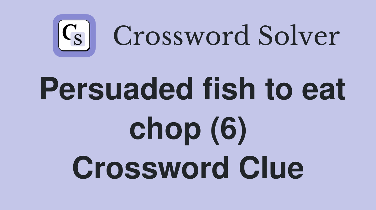 Persuaded fish to eat chop (6) Crossword Clue