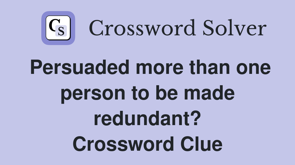 Persuaded more than one person to be made redundant? Crossword Clue