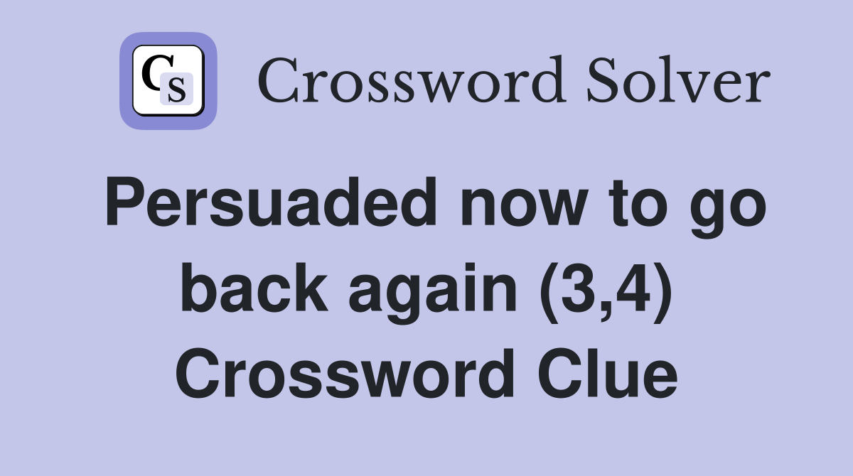 Persuaded now to go back again (3,4) Crossword Clue