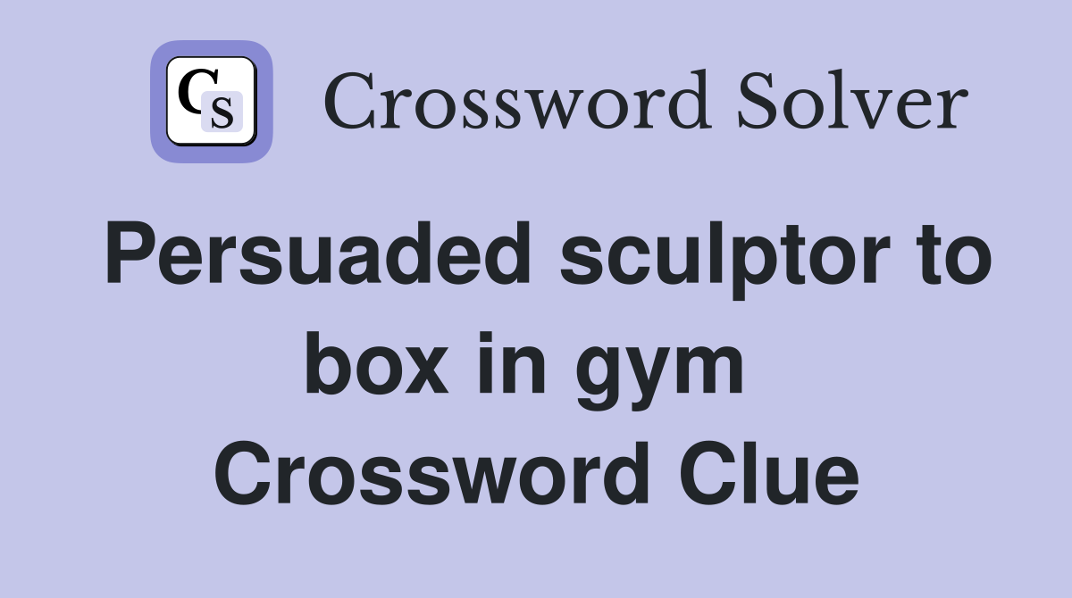 Persuaded sculptor to box in gym  Crossword Clue