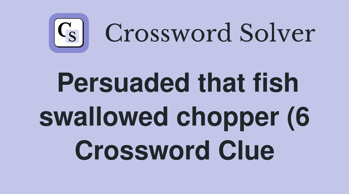 Persuaded that fish swallowed chopper (6) Crossword Clue Answers Persuaded that fish swallowed chopper (6) Crossword Clue Answers