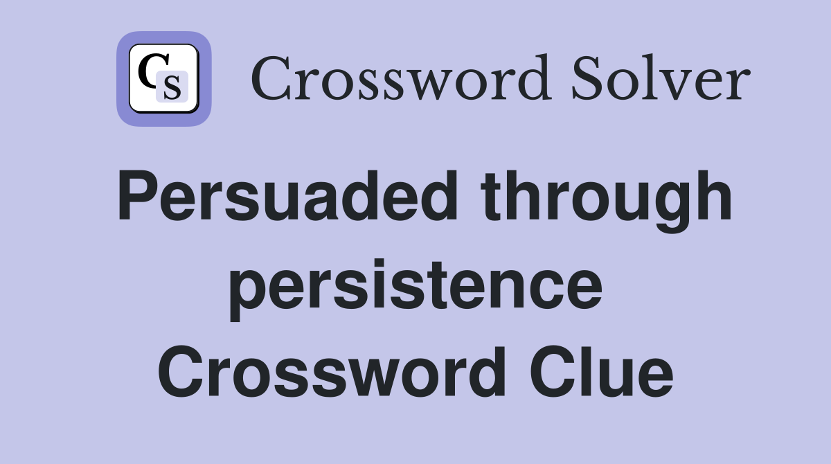Persuaded through persistence Crossword Clue