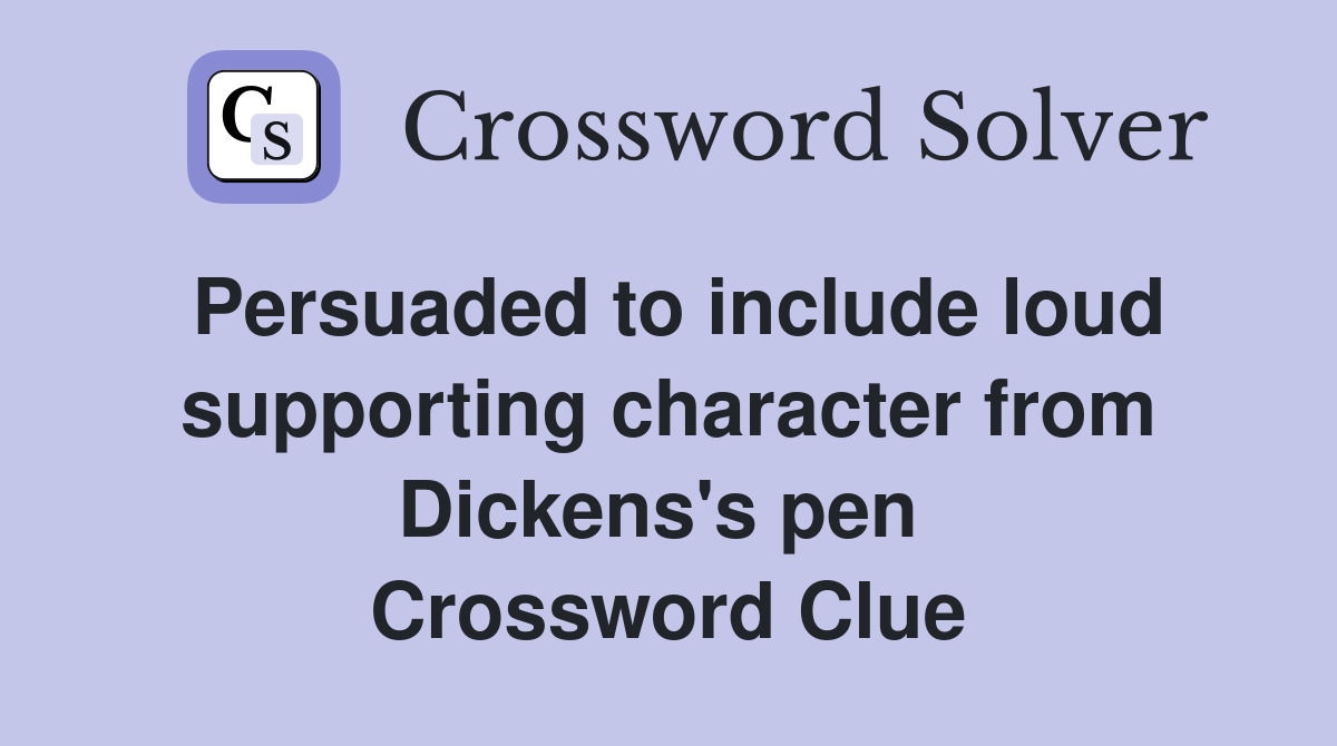 Persuaded to include loud supporting character from Dickens's pen  Crossword Clue