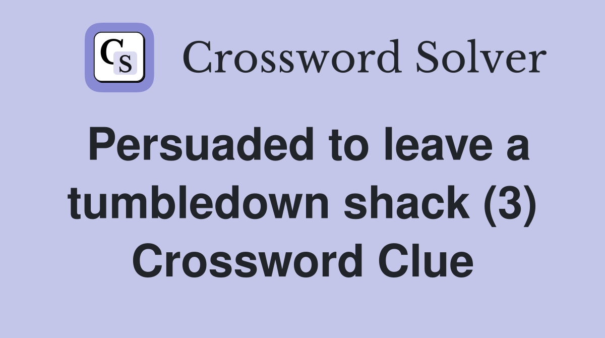Persuaded to leave a tumbledown shack (3) Crossword Clue