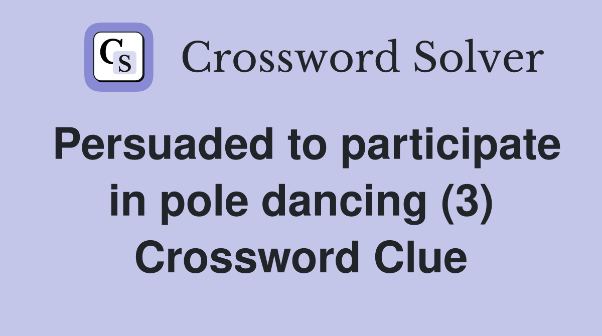 Persuaded to participate in pole dancing (3) Crossword Clue