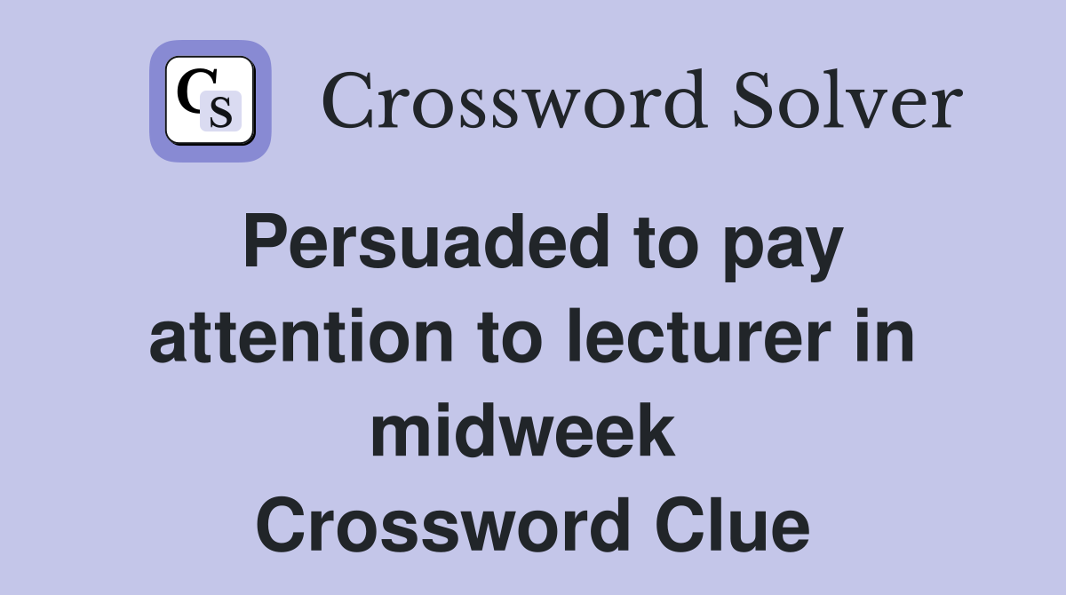 Persuaded to pay attention to lecturer in midweek  Crossword Clue