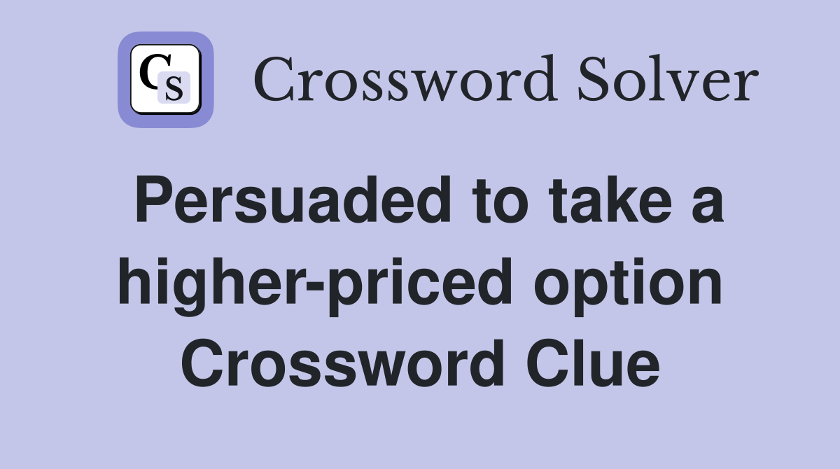 Persuaded to take a higher-priced option Crossword Clue
