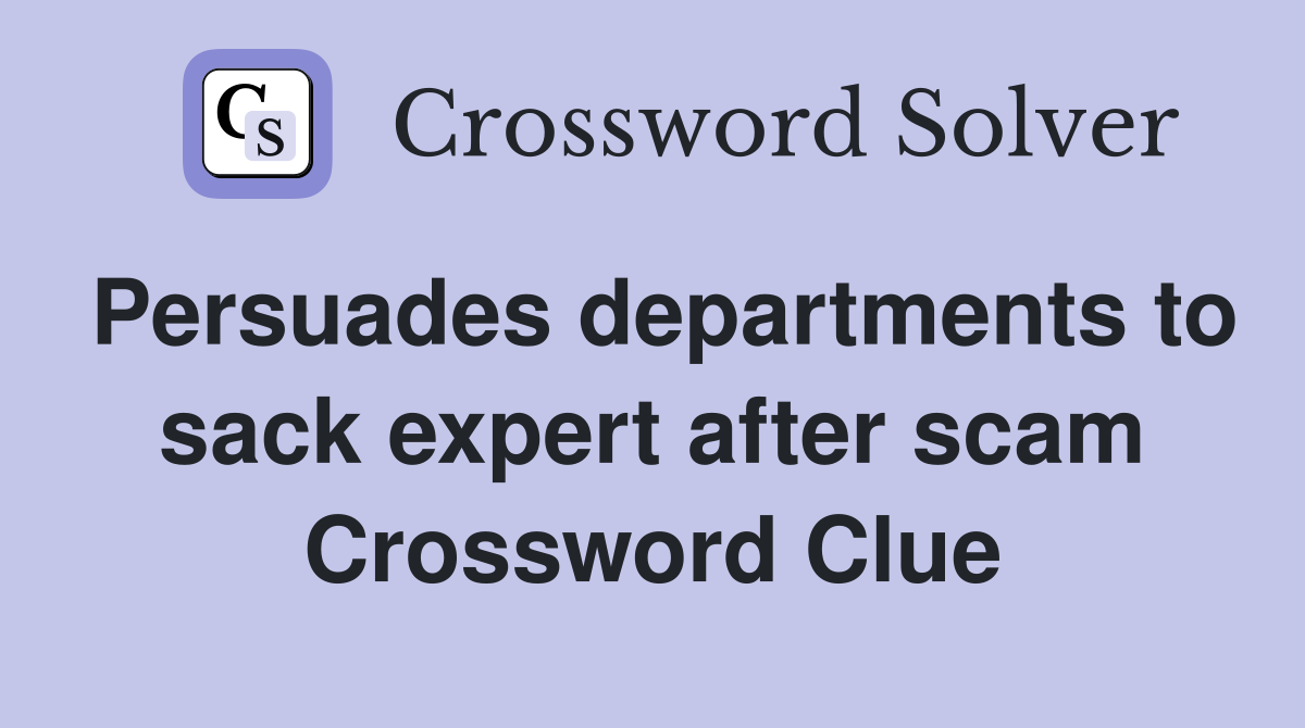Persuades departments to sack expert after scam Crossword Clue