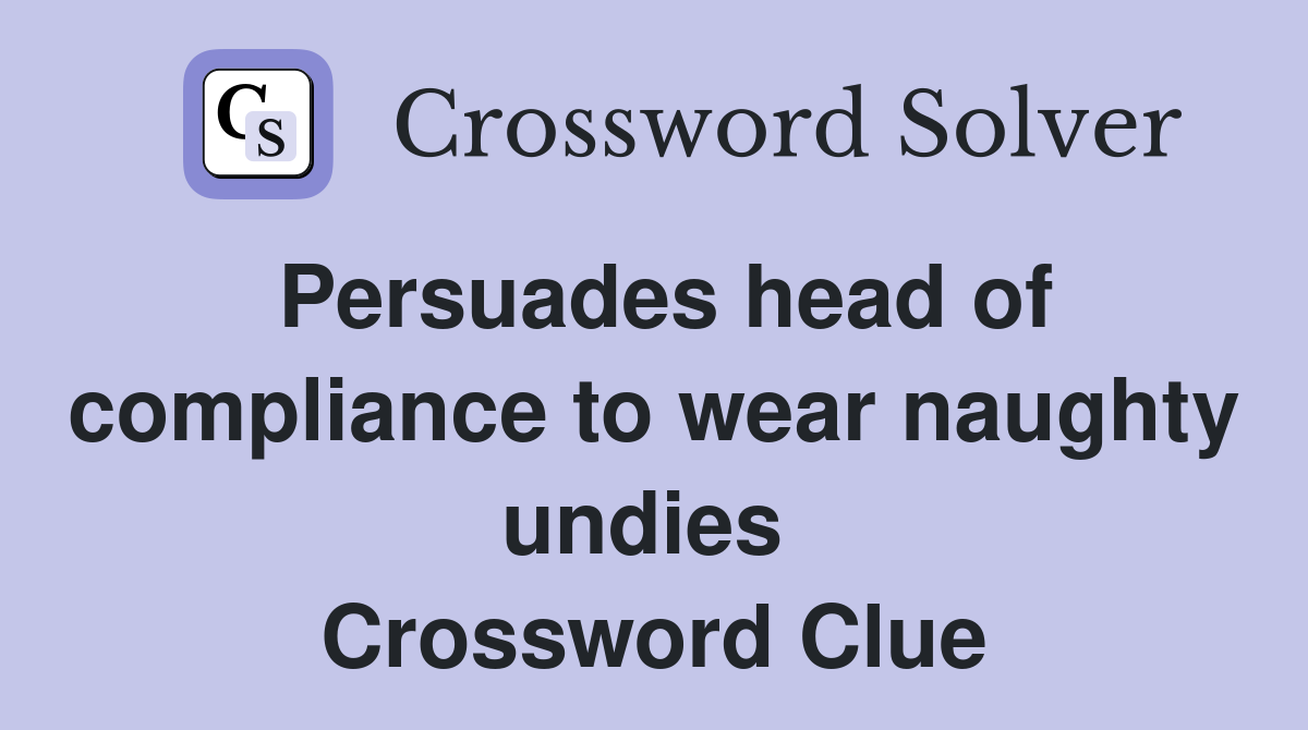 Persuades head of compliance to wear naughty undies  Crossword Clue