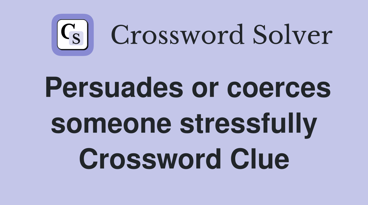 Persuades or coerces someone stressfully Crossword Clue