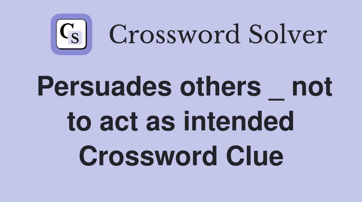 Persuades others _ not to act as intended Crossword Clue