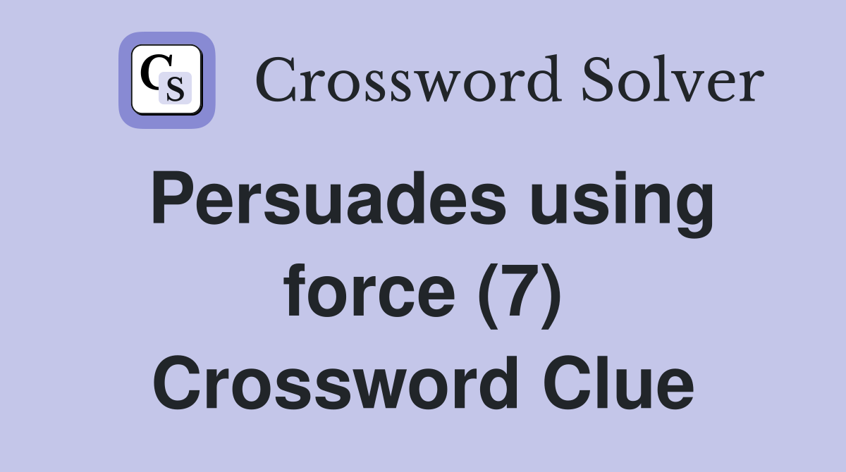 Persuades using force (7) Crossword Clue