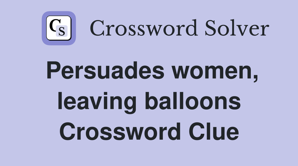 Persuades women, leaving balloons Crossword Clue