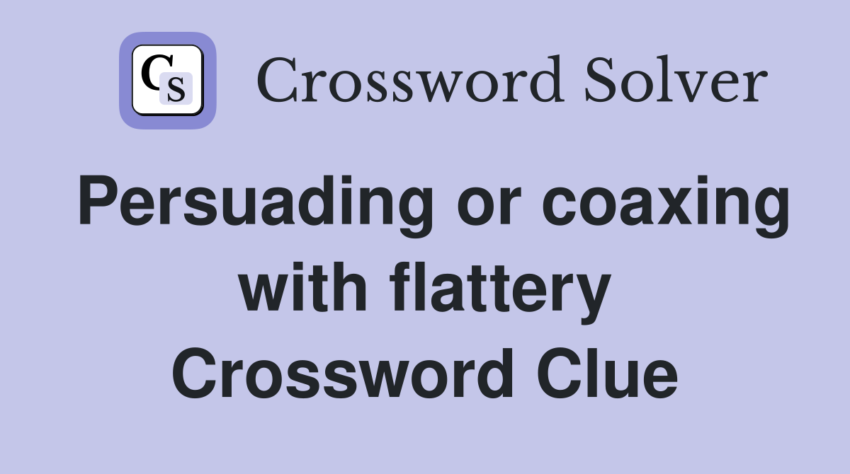 Persuading or coaxing with flattery Crossword Clue