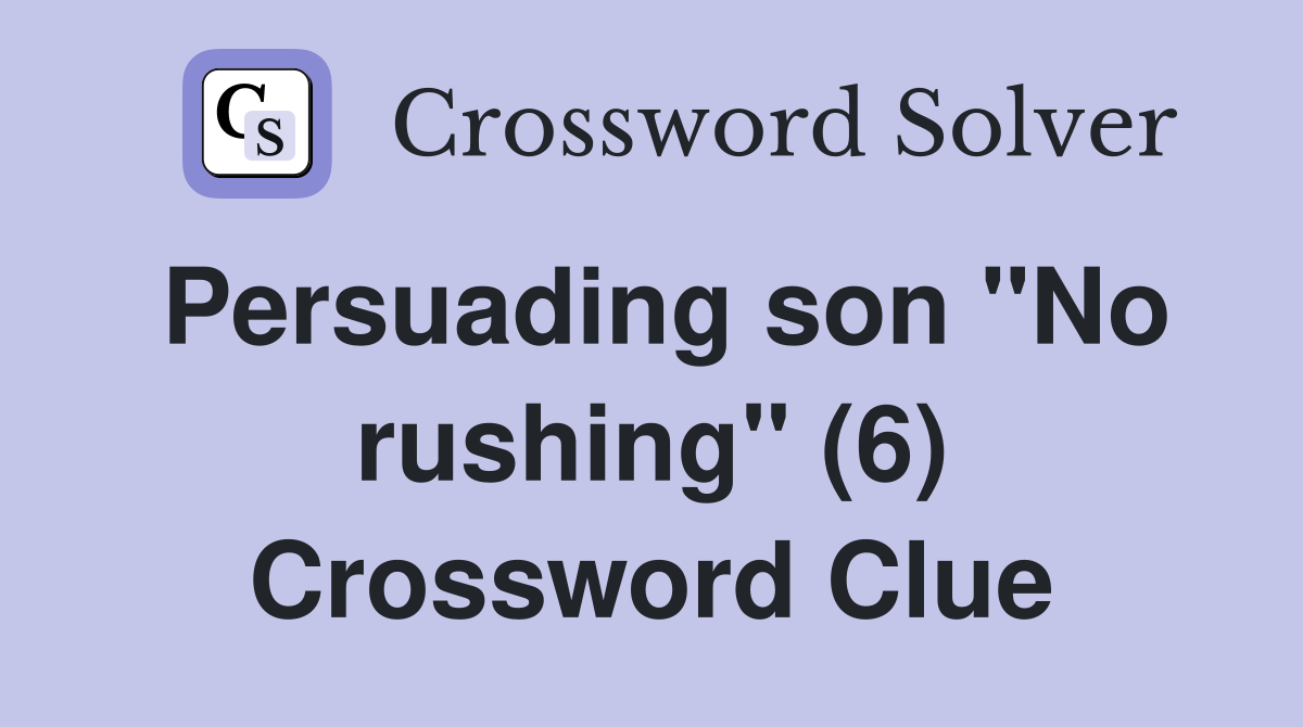 Persuading son "No rushing" (6) Crossword Clue