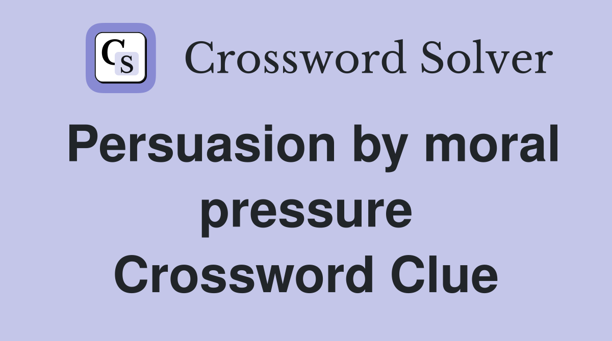 Persuasion by moral pressure Crossword Clue
