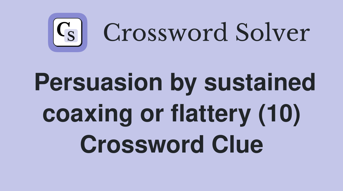 Persuasion by sustained coaxing or flattery (10) Crossword Clue