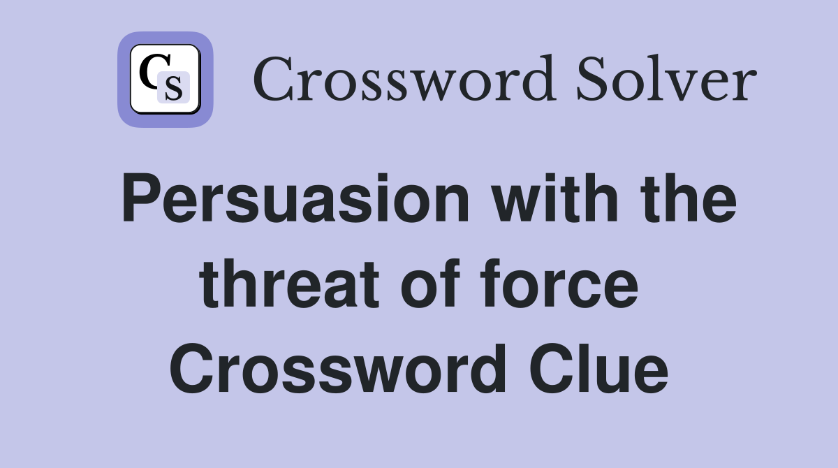 Persuasion with the threat of force Crossword Clue