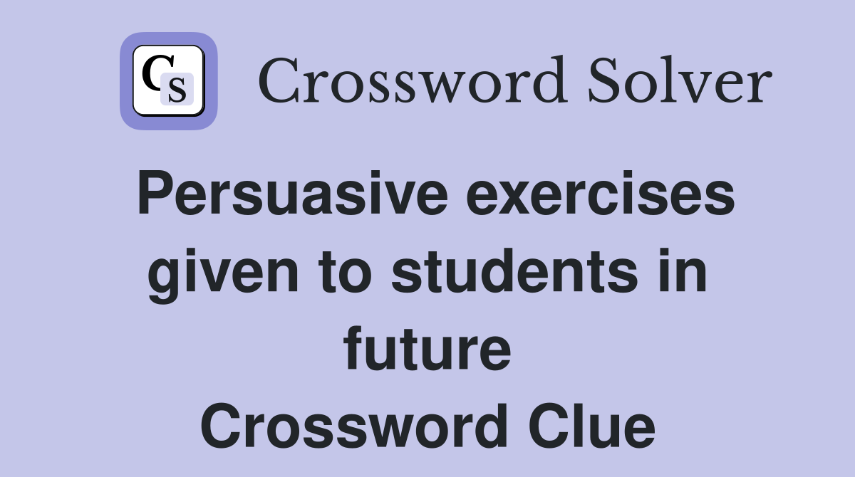 Persuasive exercises given to students in future Crossword Clue