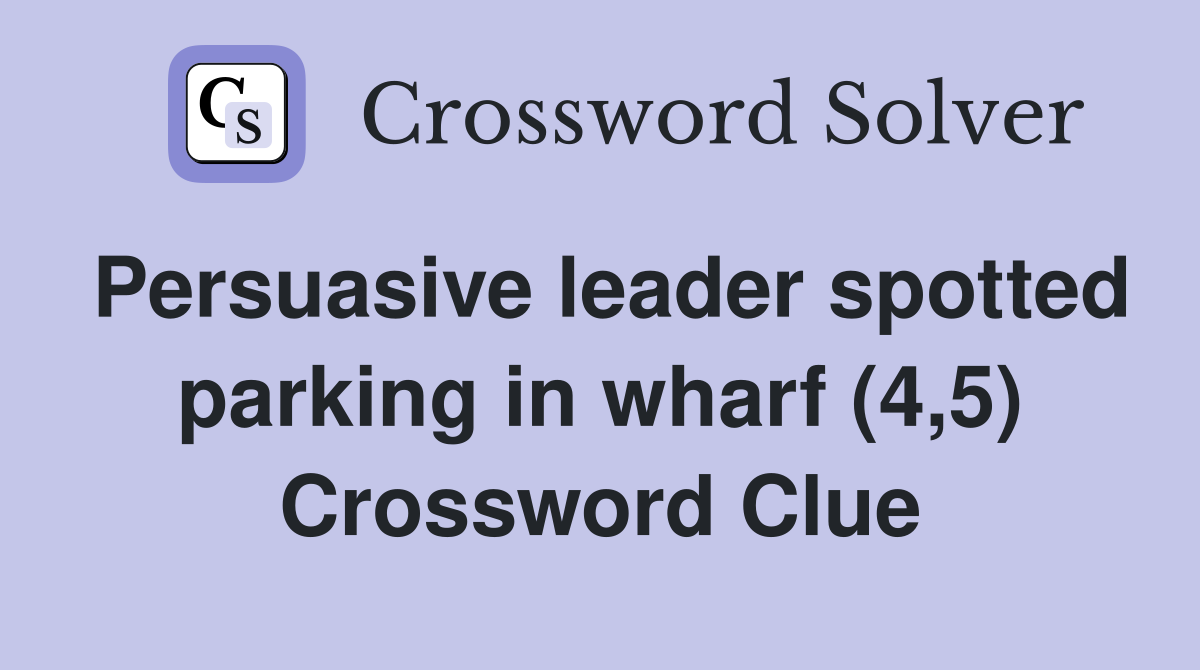 Persuasive leader spotted parking in wharf (4 5) Crossword Clue