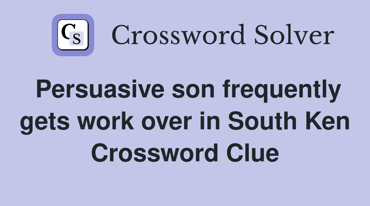 Persuasive son frequently gets work over in South Ken Crossword Clue