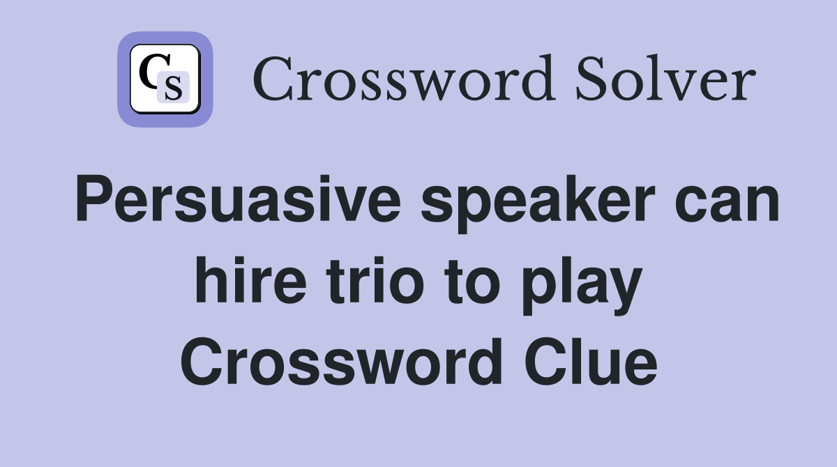 Persuasive speaker can hire trio to play Crossword Clue
