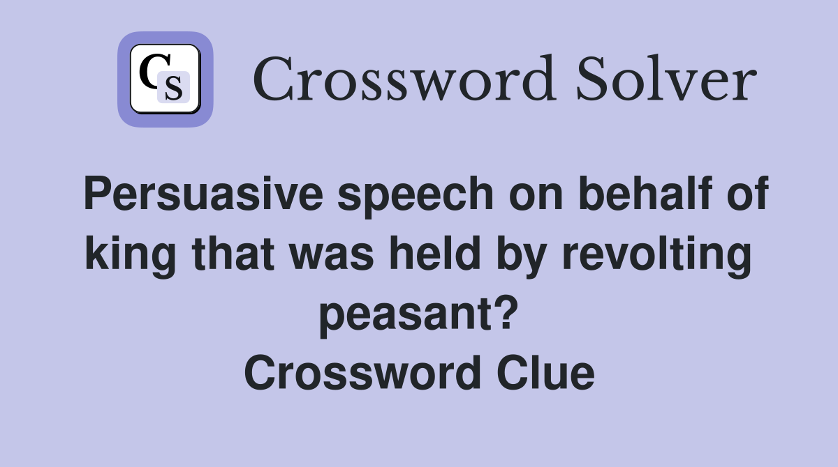 Persuasive speech on behalf of king that was held by revolting peasant? Crossword Clue