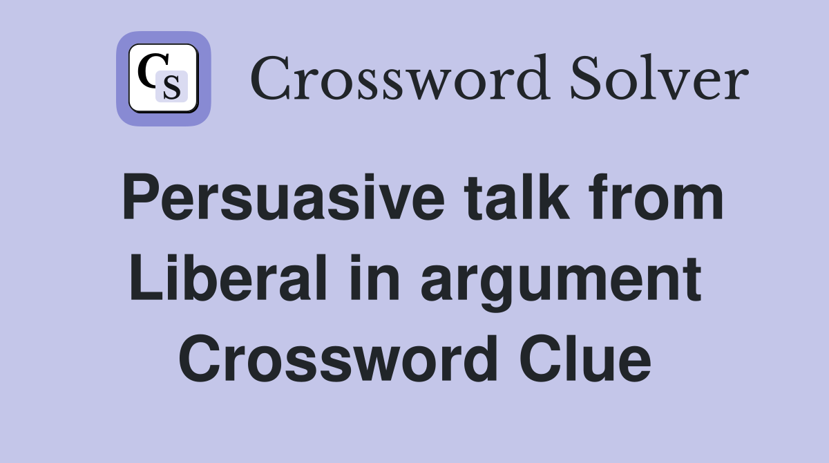 Persuasive talk from Liberal in argument Crossword Clue