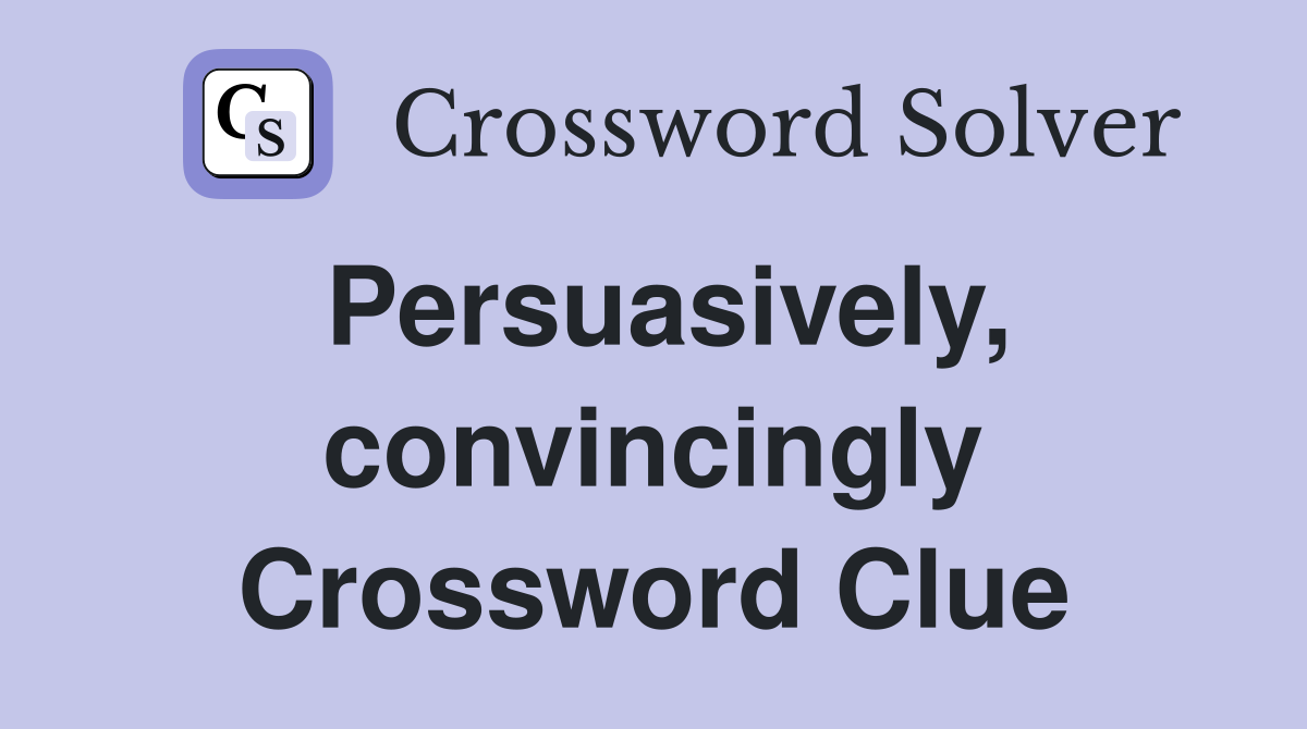 Persuasively, convincingly Crossword Clue