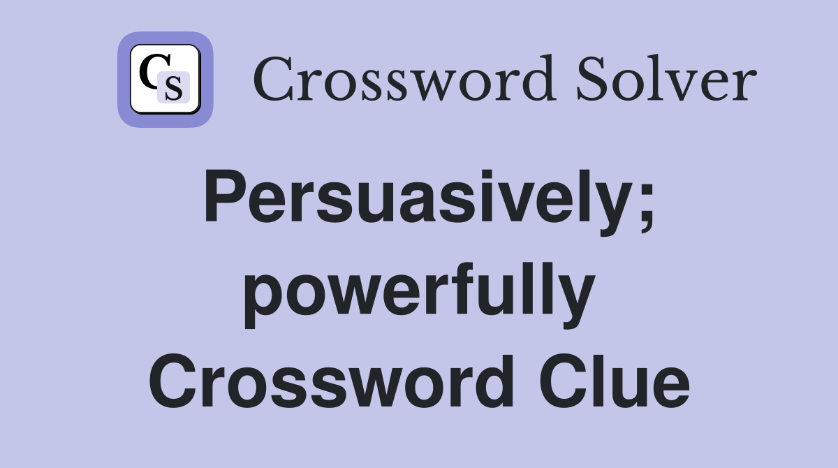Persuasively; powerfully Crossword Clue