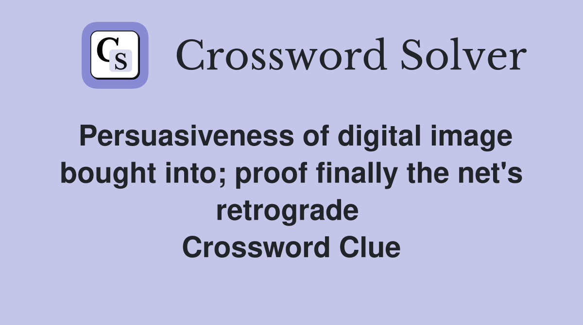 Persuasiveness of digital image bought into; proof finally the net's retrograde  Crossword Clue