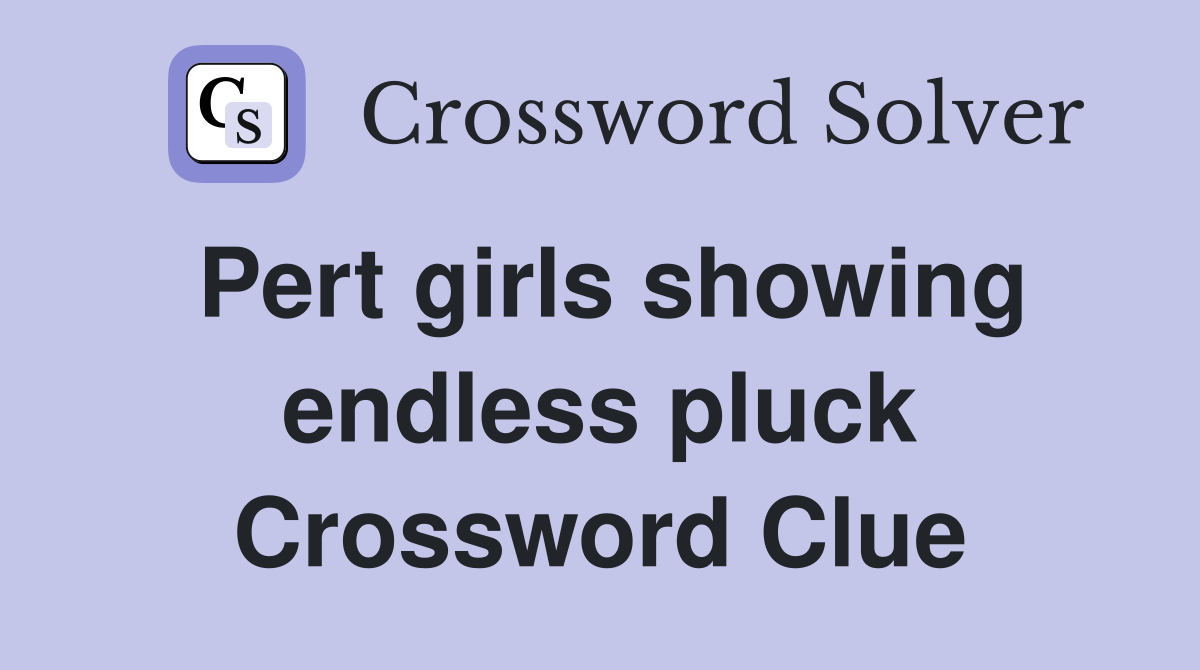 Pert girls showing endless pluck Crossword Clue