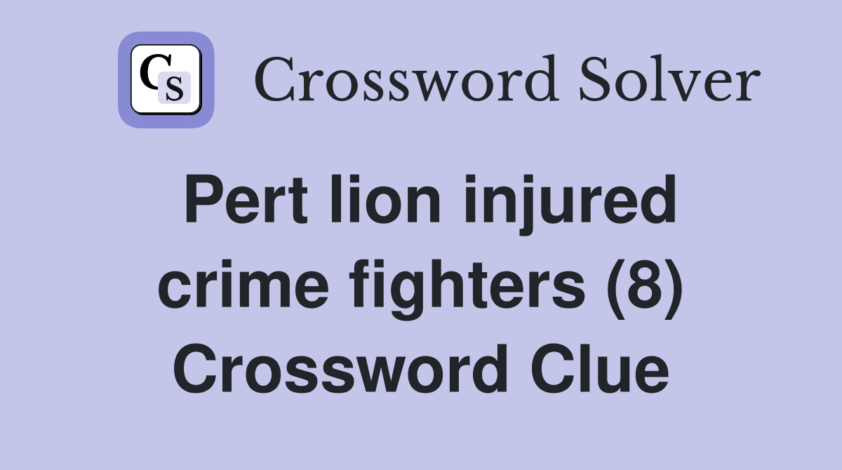 Pert lion injured crime fighters (8) Crossword Clue