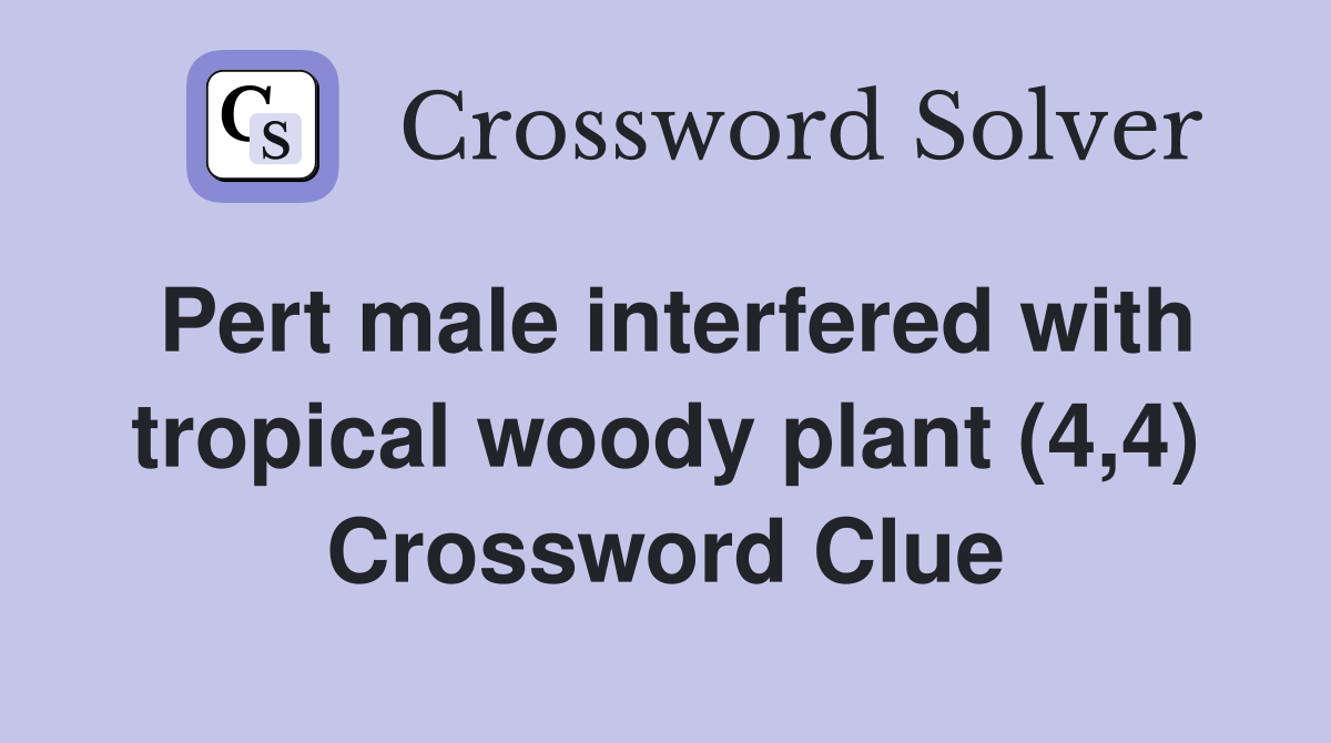 Pert male interfered with tropical woody plant (4,4) Crossword Clue