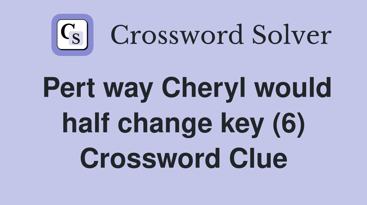 Pert way Cheryl would half change key (6) Crossword Clue
