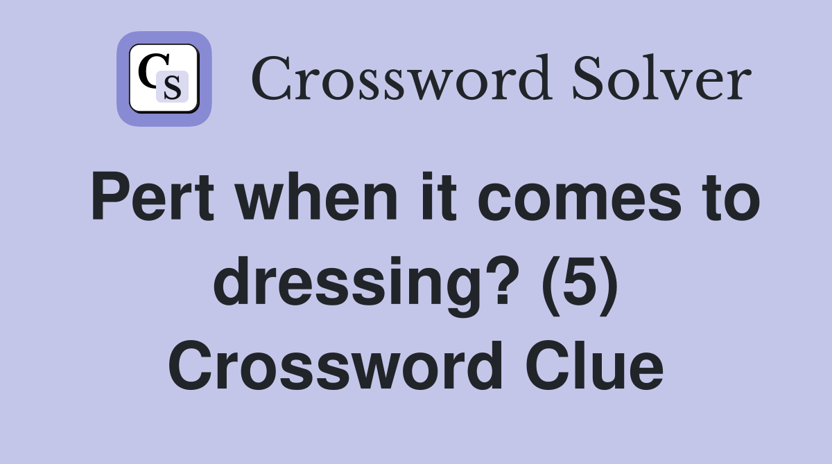 Pert when it comes to dressing? (5) Crossword Clue